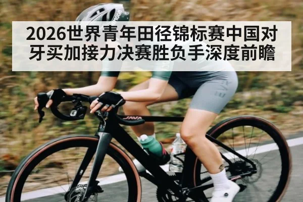 2026世界青年田径锦标赛中国对牙买加接力决赛胜负手深度前瞻